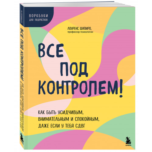 Все под контролем! Как быть усидчивым, внимательным и спокойным, даже если у тебя СДВГ