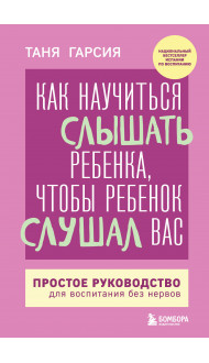 Как научиться слышать ребенка, чтобы ребенок слушал вас. Простое руководство для воспитания без нервов