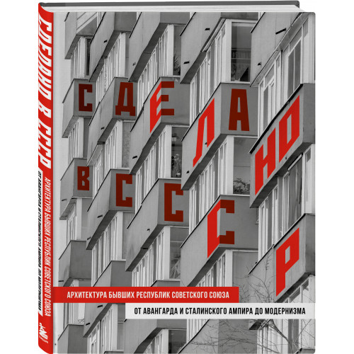 Сделано в СССР. Архитектура бывших республик Советского Союза. От авангарда и сталинского ампира до модернизма