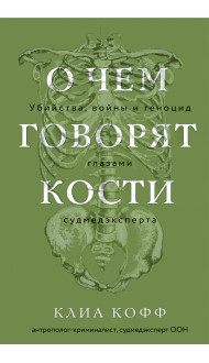 О чем говорят кости. Убийства, войны и геноцид глазами судмедэксперта