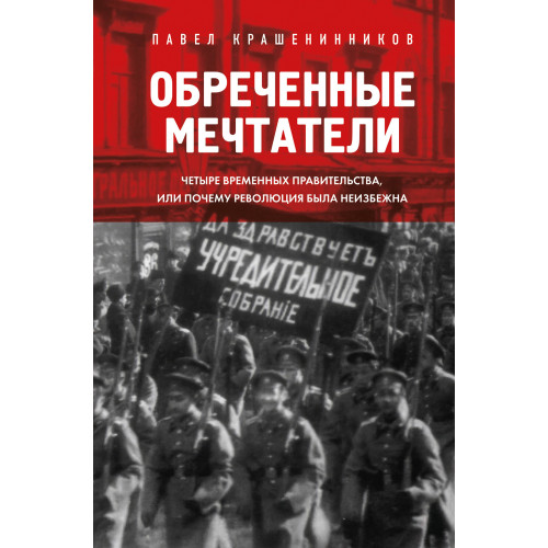 Обреченные мечтатели. Четыре временных правительства или почему революция была неизбежна