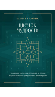 Цветок мудрости. Уникальная система самопознания на основе астропсихологии, нумерологии и ароматерапии