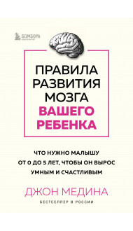 Правила развития мозга вашего ребенка. Что нужно малышу от 0 до 5 лет, чтобы он вырос умным и счастливым