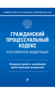 Гражданский процессуальный кодекс Российской Федерации. Комментарий к новейшей действующей редакции / ГПК РФ