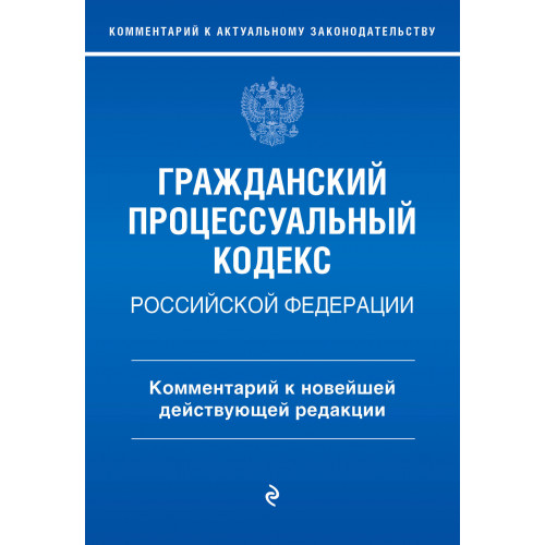 Гражданский процессуальный кодекс Российской Федерации. Комментарий к новейшей действующей редакции / ГПК РФ