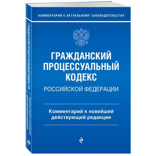 Гражданский процессуальный кодекс Российской Федерации. Комментарий к новейшей действующей редакции / ГПК РФ