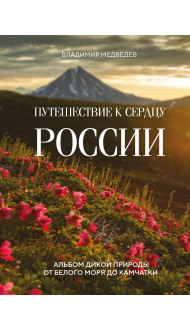 Путешествие к сердцу России. Альбом дикой природы от Белого моря до Камчатки