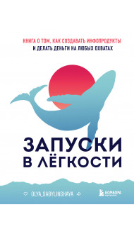 Запуски в лёгкости. Книга о том, как создавать инфопродукты и делать деньги на любых охватах