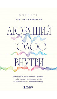 Любящий голос внутри: Воркбук. Как приручить внутреннего критика, чтобы перестать наказывать себя за свои ошибки и обрести свободу