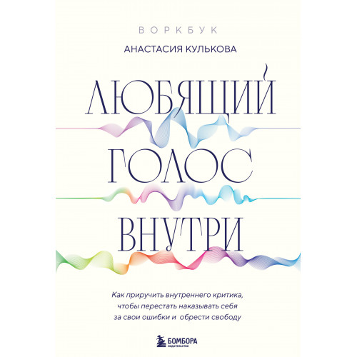 Любящий голос внутри: Воркбук. Как приручить внутреннего критика, чтобы перестать наказывать себя за свои ошибки и обрести свободу