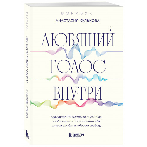 Любящий голос внутри: Воркбук. Как приручить внутреннего критика, чтобы перестать наказывать себя за свои ошибки и обрести свободу