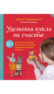 Узелковая кукла на счастье. 10 авторских игрушек без шитья на основе народной русской техники