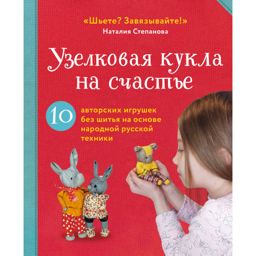 Узелковая кукла на счастье. 10 авторских игрушек без шитья на основе народной русской техники