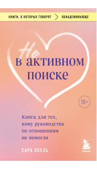 Не в активном поиске. Книга для тех, кому руководства по отношениям не помогли