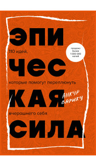 Эпическая сила. 110 идей, которые помогут переплюнуть вчерашнего себя