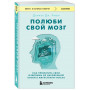 Полюби свой мозг. Как превратить свои извилины из наезженной колеи в магистрали успеха