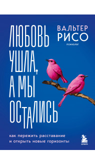 Любовь ушла, а мы остались. Как пережить расставание и открыть новые горизонты