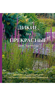 Дикие, но прекрасные. Дизайн сада с самыми неприхотливыми растениями