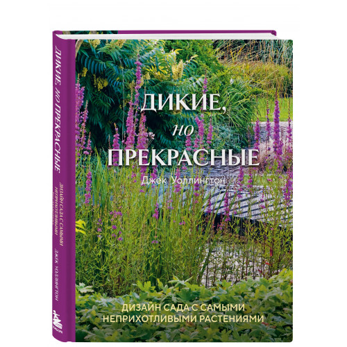 Дикие, но прекрасные. Дизайн сада с самыми неприхотливыми растениями