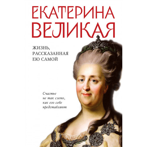 Екатерина Великая. Жизнь, рассказанная ею самой