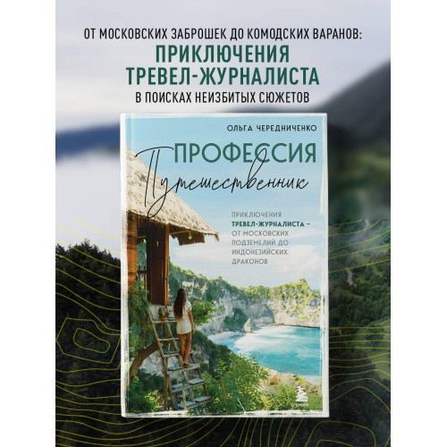 Профессия — путешественник. Приключения тревел-журналиста — от московских подземелий до индонезийских драконов