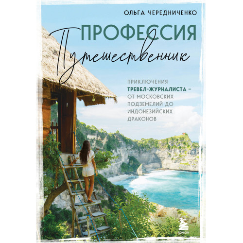 Профессия — путешественник. Приключения тревел-журналиста — от московских подземелий до индонезийских драконов