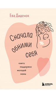 Сначала обними себя. Книга поддержки молодой мамы