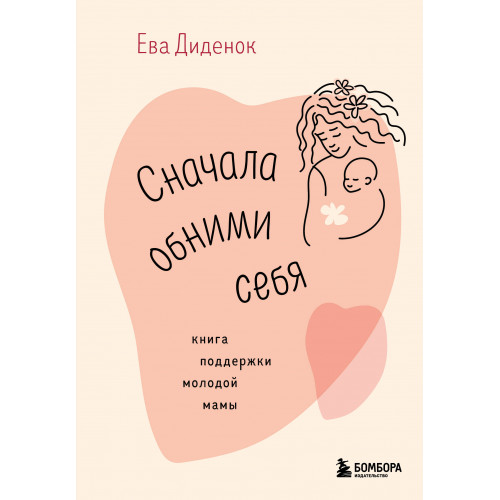 Сначала обними себя. Книга поддержки молодой мамы