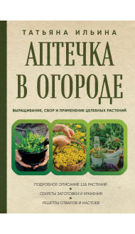 Аптечка в огороде. Выращивание, сбор и применение целебных растений