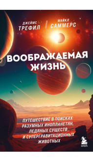 Воображаемая жизнь. Путешествие в поисках разумных инопланетян, ледяных существ и супергравитационных животных