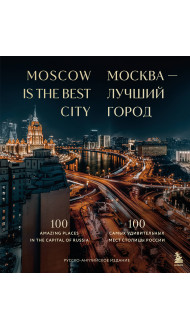 Москва — лучший город. 100 самых удивительных мест столицы России (двуязычное издание)