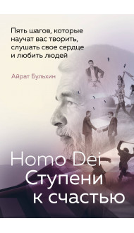 Homo Dei. Ступени к счастью. Пять шагов, которые научат вас творить, слушать свое сердце и любить людей