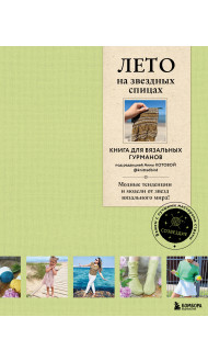 ЛЕТО на звездных спицах. Книга для вязальных гурманов. Модные тенденции и модели от звезд вязального мира!