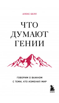 Что думают гении. Говорим о важном с теми, кто изменил мир