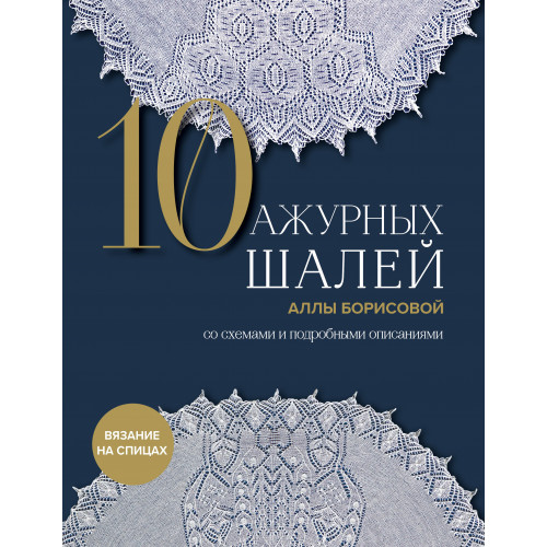 10 ажурных шалей Аллы Борисовой. Со схемами и подробными описаниями