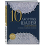 10 ажурных шалей Аллы Борисовой. Со схемами и подробными описаниями