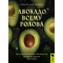 Авокадо всему голова. Все, что вы хотели знать, и 40 рецептов, которые вы захотите приготовить