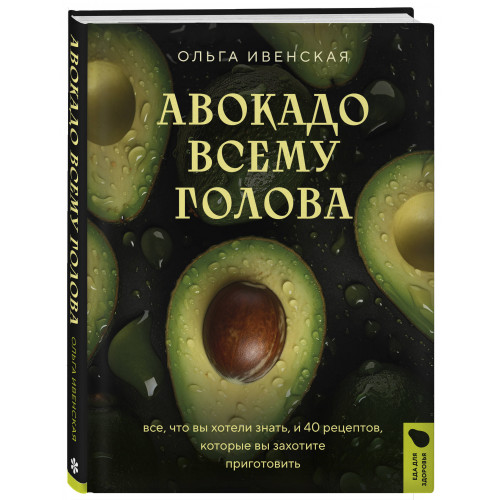 Авокадо всему голова. Все, что вы хотели знать, и 40 рецептов, которые вы захотите приготовить