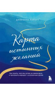 Карта истинных желаний. Как понять, чего мы хотим на самом деле, и проложить маршрут к осознанным целям