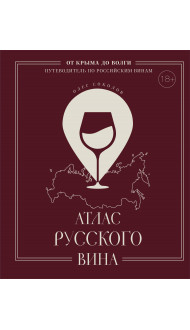 Атлас русского вина. От Крыма до Волги: путеводитель по российским винам