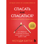 Спасать или спасаться? 2-е издание, дополненное и переработанное. Как избавитьcя от желания постоянно опекать других и начать думать о себе