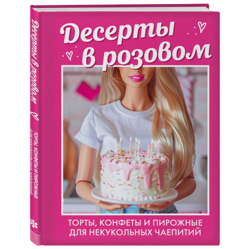 Десерты в розовом. Торты, конфеты и пирожные для некукольных чаепитий