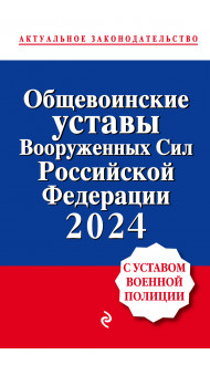 Общевоинские уставы Вооруженных сил Российской Федерации с Уставом военной полиции. Тексты с изм. и доп. на 2024 год