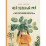 Мой зеленый рай. Как перестать волноваться и стать счастливым цветоводом