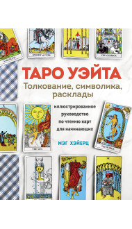 ТАРО УЭЙТА. Толкование, расклады и символика. Иллюстрированное руководство по чтению карт для начинающих