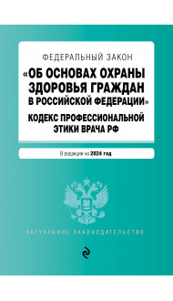 ФЗ "Об основах охраны здоровья граждан в Российской Федерации". Кодекс профессиональной этики врача РФ. В ред. на 2024 / ФЗ № 323-ФЗ