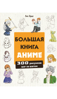 Большая книга аниме. 300 рисунков шаг за шагом