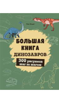 Большая книга динозавров. 300 рисунков шаг за шагом