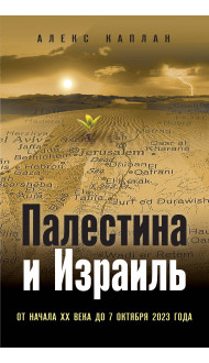 Палестина и Израиль. От начала XX века до 7 октября 2023 года