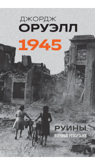 Оруэлл. 1945. Руины. Военные репортажи